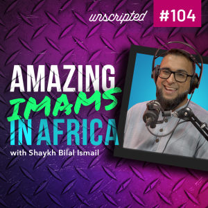The Future of Islam in Africa | Shaykh Bilal Ismail | Unscripted #104